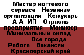 Мастер ногтевого сервиса › Название организации ­ Кожукарь А.А, ИП › Отрасль предприятия ­ Маникюр › Минимальный оклад ­ 15 000 - Все города Работа » Вакансии   . Красноярский край